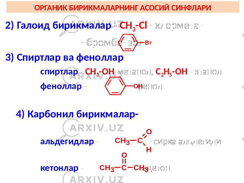 ОРГАНИК БИРИКМАЛАРНИНГ АСОСИЙ СИНФЛАРИ 2) Галоид бирикмалар - СН 3 -Сl - хлорметан - бромбензол 3) Спиртлар ва феноллар спиртлар - СН 3 -ОН -метанол, С 2 Н 5 -ОН - этанол феноллар - - фенол 4) Карбонил бирикмалар- альдегидлар - - сирка альдегиди кетонлар - - ацетонO H B r C H 3 C O C H 3 C H 3 C O H 