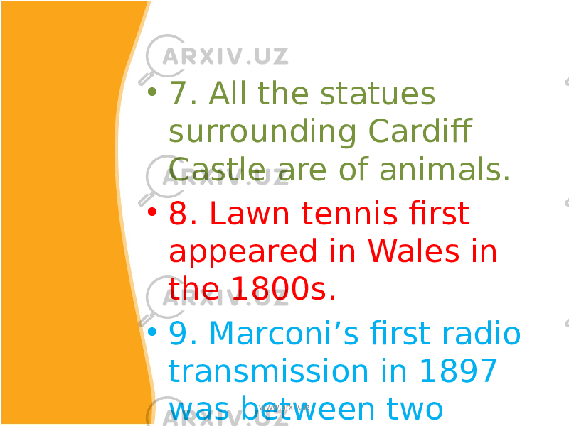 • 7. All the statues surrounding Cardiff Castle are of animals. • 8. Lawn tennis first appeared in Wales in the 1800s. • 9. Marconi’s first radio transmission in 1897 was between two points in Wales. www.arxiv.uz 