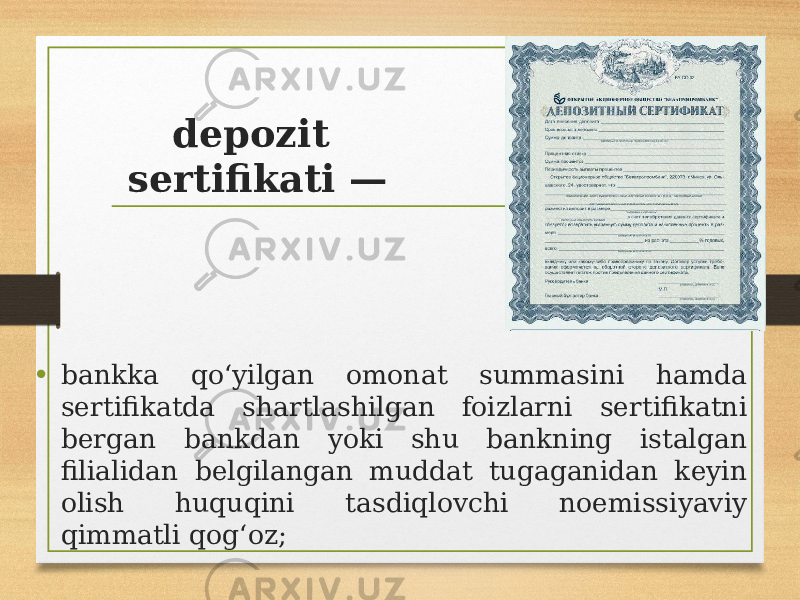 depozit sertifikati — • bankka qoʻyilgan omonat summasini hamda sertifikatda shartlashilgan foizlarni sertifikatni bergan bankdan yoki shu bankning istalgan filialidan belgilangan muddat tugaganidan keyin olish huquqini tasdiqlovchi noemissiyaviy qimmatli qogʻoz; 