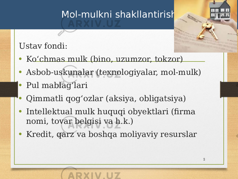 Ustav fondi: • Koʻchmas mulk (bino, uzumzor, tokzor) • Asbob-uskunalar (texnologiyalar, mol-mulk) • Pul mablagʻlari • Qimmatli qogʻozlar (aksiya, obligatsiya) • Intellektual mulk huquqi obyektlari (firma nomi, tovar belgisi va h.k.) • Kredit, qarz va boshqa moliyaviy resurslar 9Mol-mulkni shakllantirish 