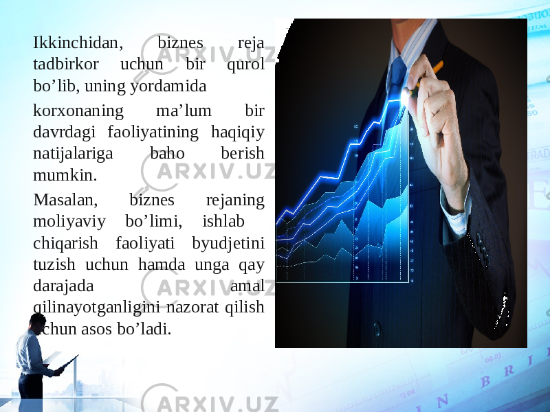 Ikkinchidan, biznes reja tadbirkor uchun bir qurol bo’lib, uning yordamida korxonaning ma’lum bir davrdagi faoliyatining haqiqiy natijalariga baho berish mumkin. Masalan, biznes rejaning moliyaviy bo’limi, ishlab chiqarish faoliyati byudjetini tuzish uchun hamda unga qay darajada amal qilinayotganligini nazorat qilish uchun asos bo’ladi. 