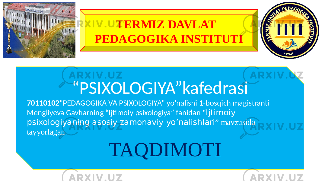 TERMIZ DAVLAT PEDAGOGIKA INSTITUTI “ PSIXOLOGIYA”kafedrasi 70110102 “PEDAGOGIKA VA PSIXOLOGIYA” yo’nalishi 1-bosqich magistranti Mengliyeva Gavharning “Ijtimoiy psixologiya” fanidan “ Ijtimoiy psixologiyaning asosiy zamonaviy yo’nalishlari ” mavzusida tayyorlagan TAQDIMOTI 