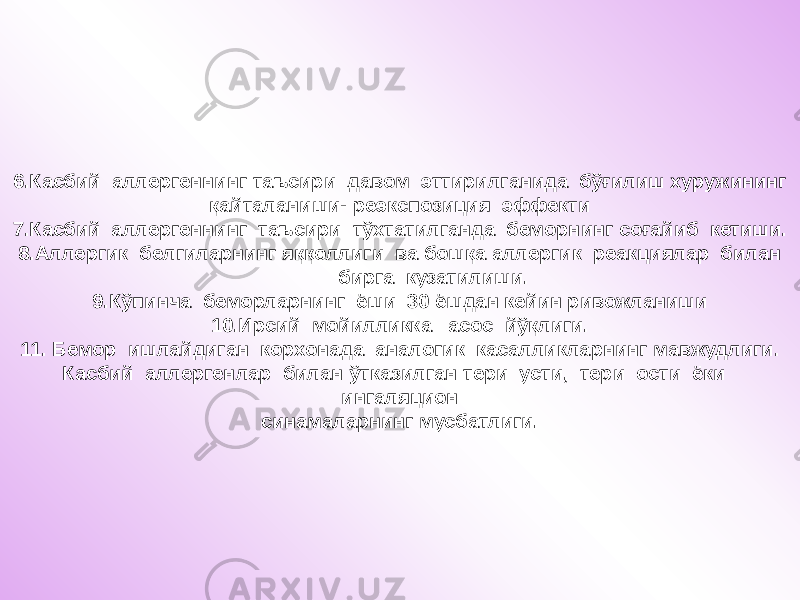 6.Касбий аллергеннинг таъсири давом эттирилганида бўғилиш хуружининг қайталаниши- реэкспозиция эффекти 7.Касбий аллергеннинг таъсири тўхтатилганда беморнинг соғайиб кетиши. 8.Аллергик белгиларнинг яққоллиги ва бошқа аллергик реакциялар билан бирга кузатилиши. 9.Кўпинча беморларнинг ёши 30 ёшдан кейин ривожланиши 10.Ирсий мойилликка асос йўқлиги. 11. Бемор ишлайдиган корхонада аналогик касалликларнинг мавжудлиги. Касбий аллергенлар билан ўтказилган тери усти, тери ости ёки ингаляцион синамаларнинг мусбатлиги. 