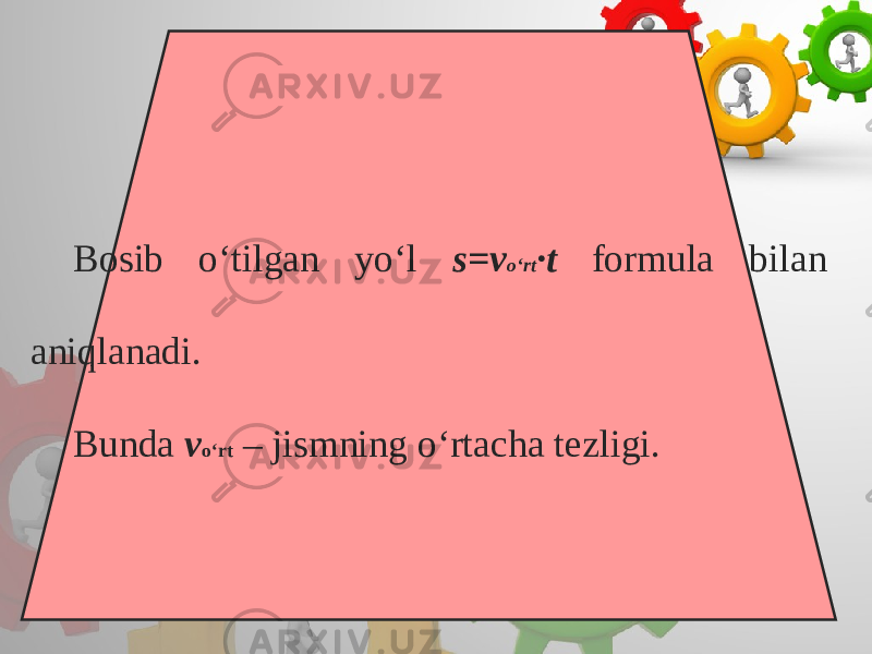 Bosib o‘tilgan yo‘l s=v o‘rt ·t formula bilan aniqlanadi. Bunda v o‘rt – jismning o‘rtacha tezligi. 