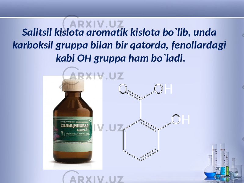 Salitsil kislota aromatik kislota bo`lib, unda karboksil gruppa bilan bir qatorda, fenollardagi kabi OH gruppa ham bo`ladi. 