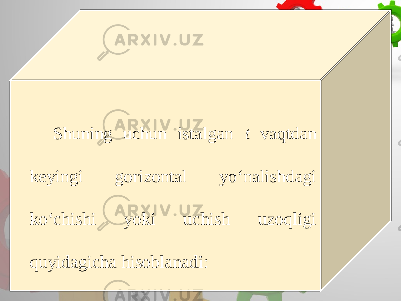 Shuning uchun istalgan t vaqtdan keyingi gorizontal yo‘nalishdagi ko‘chishi yoki uchish uzoqligi quyidagicha hisoblanadi: 