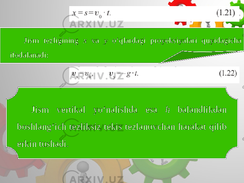 Jism tezligining x va y o‘qlardagi proyeksiyalari quyidagicha ifodalanadi: Jism vertikal yo‘nalishda esa h balandlikdan boshlang‘ich tezliksiz tekis tezlanuvchan harakat qilib erkin tushadi. 