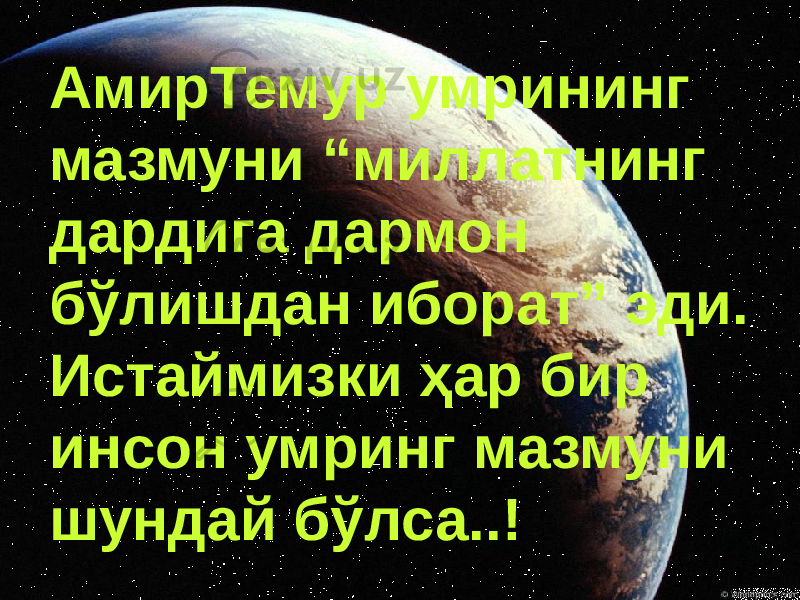 АмирТемур умрининг мазмуни “миллатнинг дардига дармон бўлишдан иборат” эди. Истаймизки ҳар бир инсон умринг мазмуни шундай бўлса..! 