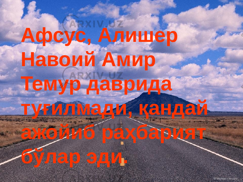 Афсус, Алишер Навоий Амир Темур даврида туғилмади, қандай ажойиб раҳбарият бўлар эди. 