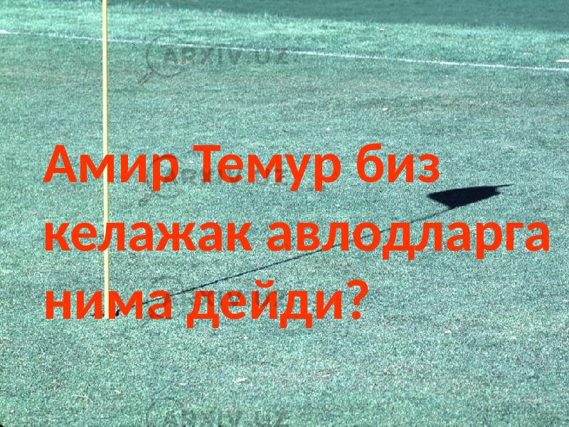 Амир Темур биз келажак авлодларга нима дейди? 