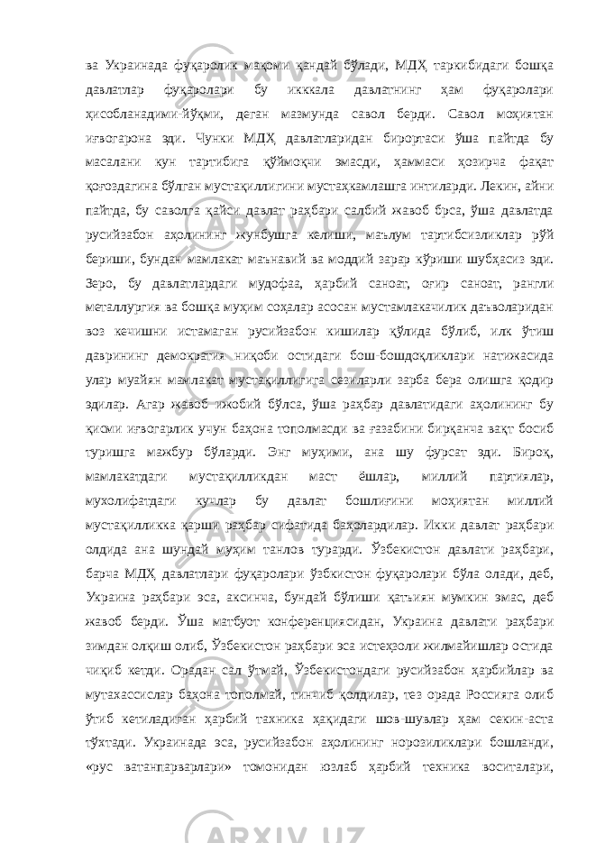 ва Украинада фуқаролик мақоми қандай бўлади, МДҲ таркибидаги бошқа давлатлар фуқаролари бу икккала давлатнинг ҳам фуқаролари ҳисобланадими-йўқми, деган мазмунда савол берди. Савол моҳиятан иғвогарона эди. Чунки МДҲ давлатларидан бирортаси ўша пайтда бу масалани кун тартибига қўймоқчи эмасди, ҳаммаси ҳозирча фақат қоғоздагина бўлган мустақиллигини мустаҳкамлашга интиларди. Лекин, айни пайтда, бу саволга қайси давлат раҳбари салбий жавоб брса, ўша давлатда русийзабон аҳолининг жунбушга келиши, маълум тартибсизликлар рўй бериши, бундан мамлакат маънавий ва моддий зарар кўриши шубҳасиз эди. Зеро, бу давлатлардаги мудофаа, ҳарбий саноат, оғир саноат, рангли металлургия ва бошқа муҳим соҳалар асосан мустамлакачилик даъволаридан воз кечишни истамаган русийзабон кишилар қўлида бўлиб, илк ўтиш даврининг демократия ниқоби остидаги бош-бошдоқликлари натижасида улар муайян мамлакат мустақиллигига сезиларли зарба бера олишга қодир эдилар. Агар жавоб ижобий бўлса, ўша раҳбар давлатидаги аҳолининг бу қисми иғвогарлик учун баҳона тополмасди ва ғазабини бирқанча вақт босиб туришга мажбур бўларди. Энг муҳими, ана шу фурсат эди. Бироқ, мамлакатдаги мустақилликдан маст ёшлар, миллий партиялар, мухолифатдаги кучлар бу давлат бошлиғини моҳиятан миллий мустақилликка қарши раҳбар сифатида баҳолардилар. Икки давлат раҳбари олдида ана шундай муҳим танлов турарди. Ўзбекистон давлати раҳбари, барча МДҲ давлатлари фуқаролари ўзбкистон фуқаролари бўла олади, деб, Украина раҳбари эса, аксинча, бундай бўлиши қатъиян мумкин эмас, деб жавоб берди. Ўша матбуот конференциясидан, Украина давлати раҳбари зимдан олқиш олиб, Ўзбекистон раҳбари эса истеҳзоли жилмайишлар остида чиқиб кетди. Орадан сал ўтмай, Ўзбекистондаги русийзабон ҳарбийлар ва мутахассислар баҳона тополмай, тинчиб қолдилар, тез орада Россияга олиб ўтиб кетиладиган ҳарбий тахника ҳақидаги шов-шувлар ҳам секин-аста тўхтади. Украинада эса, русийзабон аҳолининг норозиликлари бошланди, «рус ватанпарварлари» томонидан юзлаб ҳарбий техника воситалари, 