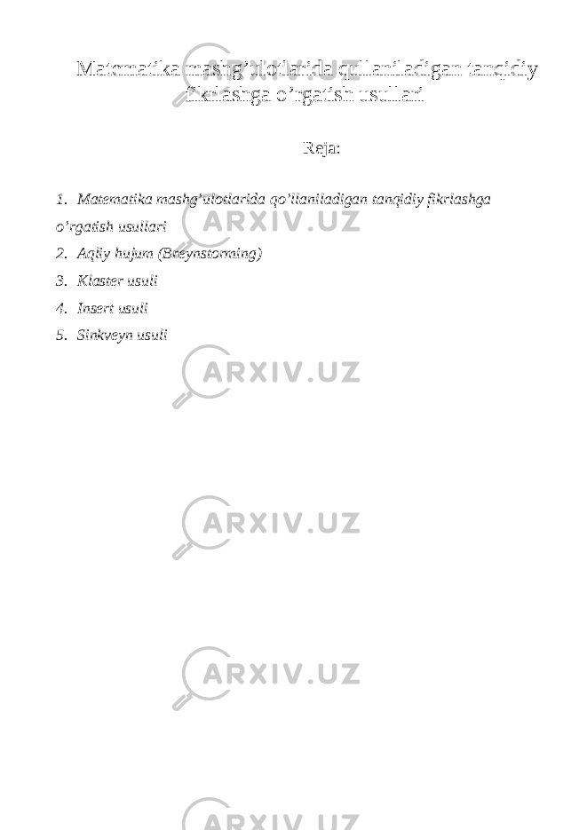 Matematika mashg’ulotlarida qullaniladigan tanqidiy fikrlashga o’rgatish usullari Reja: 1. Matematika mashg’ulotlarida qo’llaniladigan tanqidiy fikrlashga o’rgatish usullari 2. Aqliy hujum (Breynstorming) 3. Klaster usuli 4. Insert usuli 5. Sinkveyn usuli 