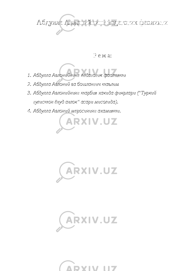 Абдулла Авлонийнинг педагогик фаолияти Р е ж а: 1. Абдулла Авлонийнинг педагогик фаолияти 2. Абдулла Авлоний ва бошлангич таълим 3. Абдулла Авлонийнинг тарбия хакида фикрлари (&#34;Туркий гулистон ёхуд ахлок&#34; асари мисолида). 4. Абдулла Авлоний меросининг ахамияти. 
