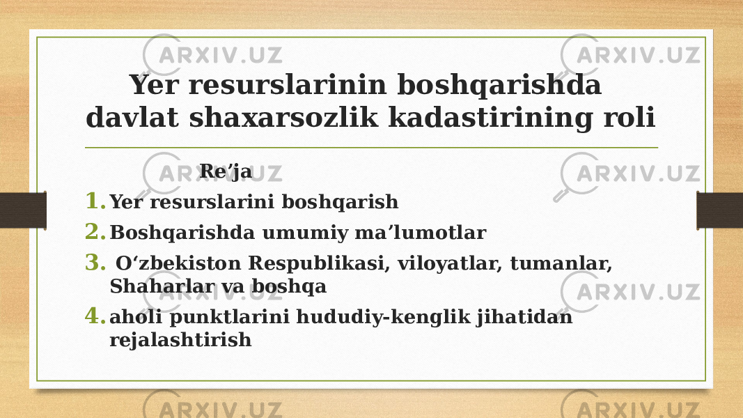 Yer resurslarinin boshqarishda davlat shaxarsozlik kadastirining roli Re’ja 1. Yer resurslarini boshqarish 2. Boshqarishda umumiy maʼlumotlar 3. O‘zbekiston Respublikasi, viloyatlar, tumanlar, Shaharlar va boshqa 4. aholi punktlarini hududiy-kenglik jihatidan rejalashtirish 