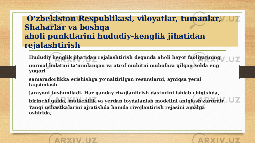  O‘zbekiston Respublikasi, viloyatlar, tumanlar, Shaharlar va boshqa aholi punktlarini hududiy-kenglik jihatidan rejalashtirish Hududiy kenglik jihatidan rejalashtirish deganda aholi hayot faoliyatining normal holatini ta’minlangan va atrof muhitni muhofaza qilgan xolda eng yuqori samaradorlikka erishishga yo‘naltirilgan resurslarni, ayniqsa yerni taqsimlash jarayoni tushuniladi. Har qanday rivojlantirish dasturini ishlab chiqishda, birinchi galda, mulkchilik va yerdan foydalanish modelini aniqlash zarurdir. Yangi uchastkalarini ajratishda hamda rivojlantirish rejasini amalga oshirida, 