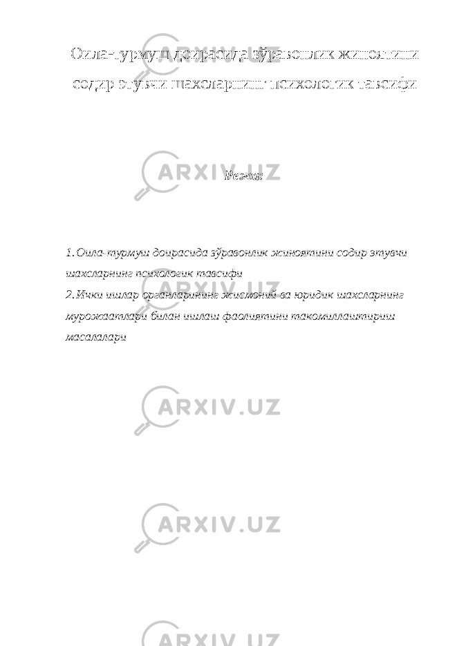Оила-турмуш доирасида зўравонлик жиноятини содир этувчи шахсларнинг психологик тавсифи Режа: 1. Оила-турмуш доирасида зўравонлик жиноятини содир этувчи шахсларнинг психологик тавсифи 2. Ички ишлар органларининг жисмоний ва юридик шахсларнинг мурожаатлари билан ишлаш фаолиятини такомиллаштириш масалалари 