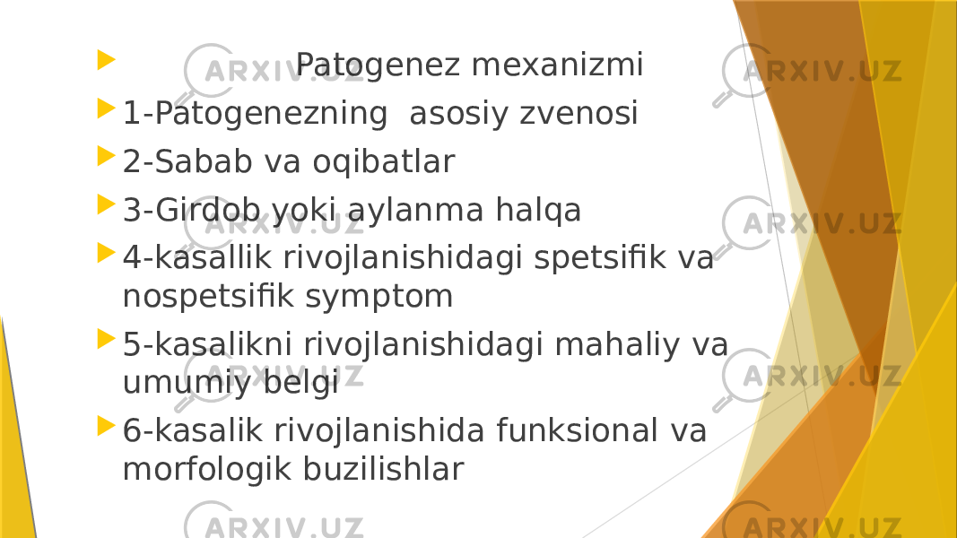  Patogenez mexanizmi  1-Patogenezning asosiy zvenosi  2-Sabab va oqibatlar  3-Girdob yoki aylanma halqa  4-kasallik rivojlanishidagi spetsifik va nospetsifik symptom  5-kasalikni rivojlanishidagi mahaliy va umumiy belgi  6-kasalik rivojlanishida funksional va morfologik buzilishlar 