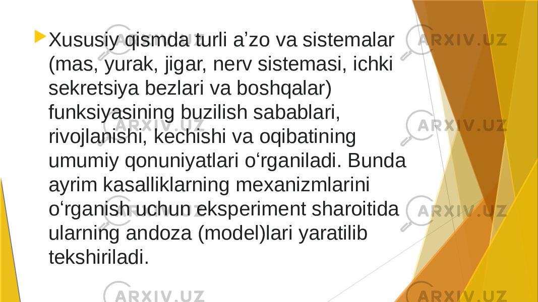  Xususiy qismda turli aʼzo va sistemalar (mas, yurak, jigar, nerv sistemasi, ichki sekretsiya bezlari va boshqalar) funksiyasining buzilish sabablari, rivojlanishi, kechishi va oqibatining umumiy qonuniyatlari oʻrganiladi. Bunda ayrim kasalliklarning mexanizmlarini oʻrganish uchun eksperiment sharoitida ularning andoza (model)lari yaratilib tekshiriladi. 