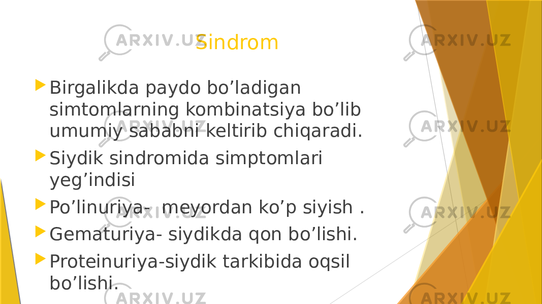  Sindrom  Birgalikda paydo bo’ladigan simtomlarning kombinatsiya bo’lib umumiy sababni keltirib chiqaradi.  Siydik sindromida simptomlari yeg’indisi  Po’linuriya- meyordan ko’p siyish .  Gematuriya- siydikda qon bo’lishi.  Proteinuriya-siydik tarkibida oqsil bo’lishi. 