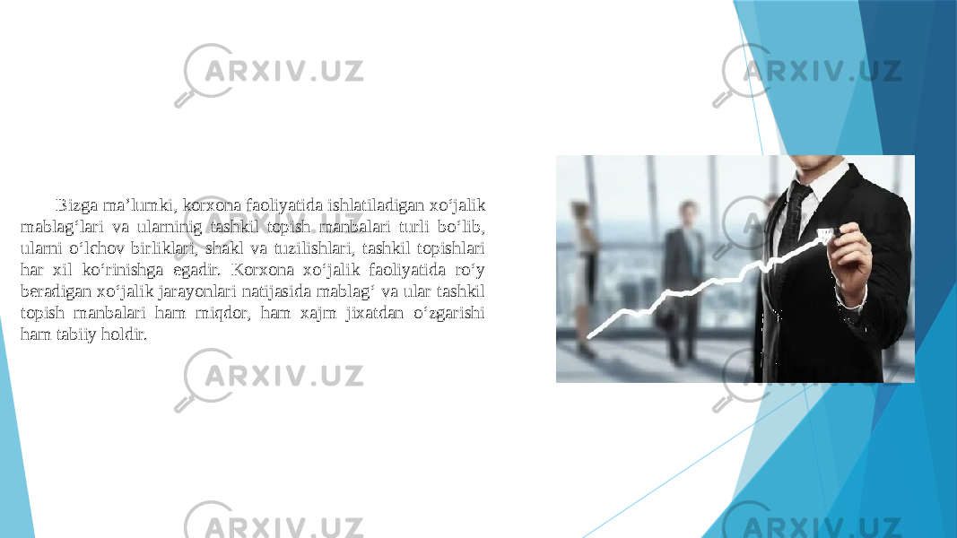 Bizga ma’lumki, korxona faoliyatida ishlatiladigan xo‘jalik mablag‘lari va ularninig tashkil topish manbalari turli bo‘lib, ularni o‘lchov birliklari, shakl va tuzilishlari, tashkil topishlari har xil ko‘rinishga egadir. Korxona xo‘jalik faoliyatida ro‘y beradigan xo‘jalik jarayonlari natijasida mablag‘ va ular tashkil topish manbalari ham miqdor, ham xajm jixatdan o‘zgarishi ham tabiiy holdir. 