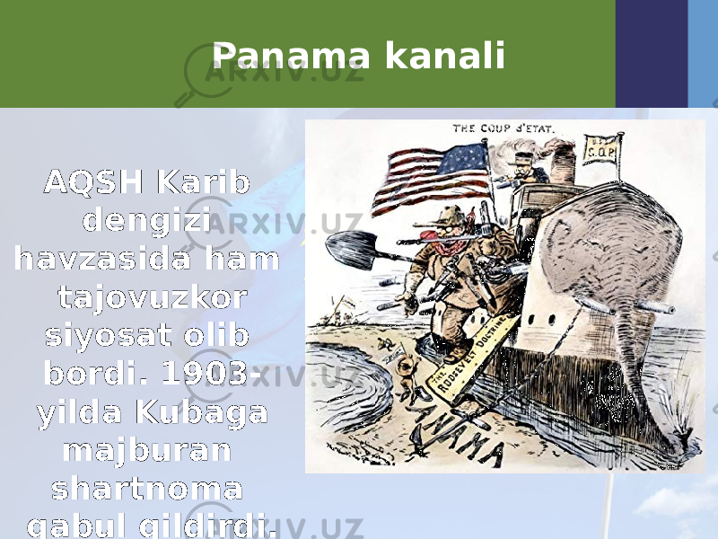 Panama kanali AQSH Karib dengizi havzasida ham tajovuzkor siyosat olib bordi. 1903- yilda Kubaga majburan shartnoma qabul qildirdi. 