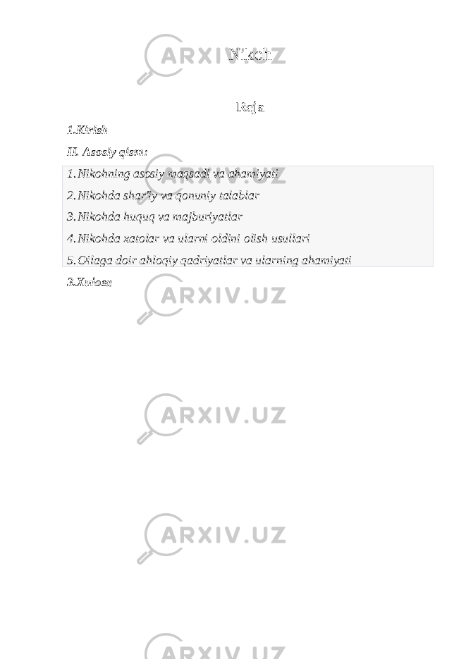 Nikoh Reja 1.Kirish II. Asosiy qism: 1. Nikohning asosiy maqsadi va ahamiyati 2. Nikohda shar&#39;iy va qonuniy talablar 3. Nikohda huquq va majburiyatlar 4. Nikohda xatolar va ularni oldini olish usullari 5. Oilaga doir ahloqiy qadriyatlar va ularning ahamiyati 3.Xulosa 