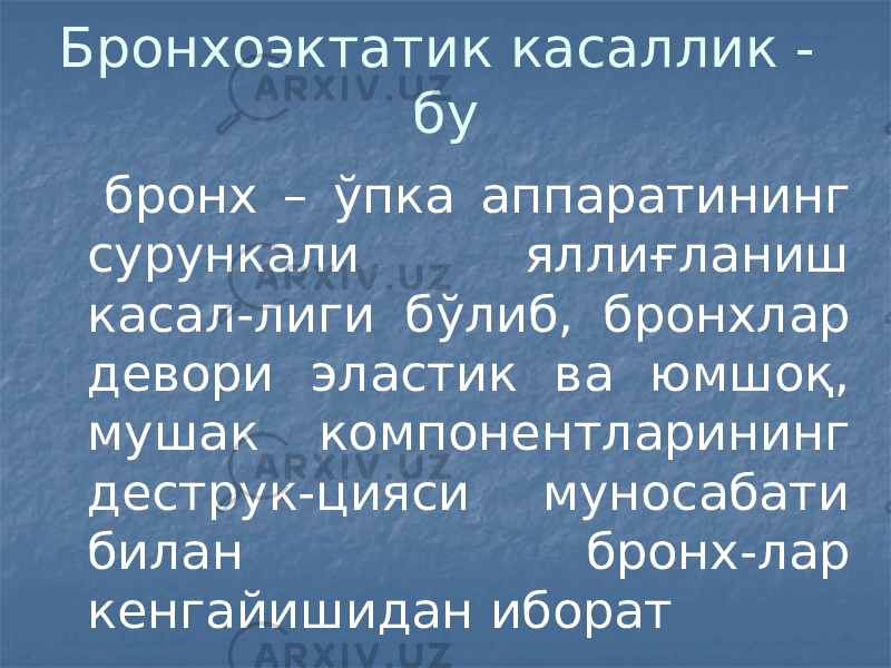 Бронхоэктатик касаллик - бу бронх – ўпка аппаратининг сурункали яллиғланиш касал-лиги бўлиб, бронхлар девори эластик ва юмшоқ, мушак компонентларининг деструк-цияси муносабати билан бронх-лар кенгайишидан иборат 