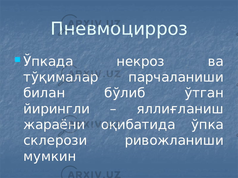 Пневмоцирроз  Ўпкада некроз ва тўқималар парчаланиши билан бўлиб ўтган йирингли – яллиғланиш жараёни оқибатида ўпка склерози ривожланиши мумкин 