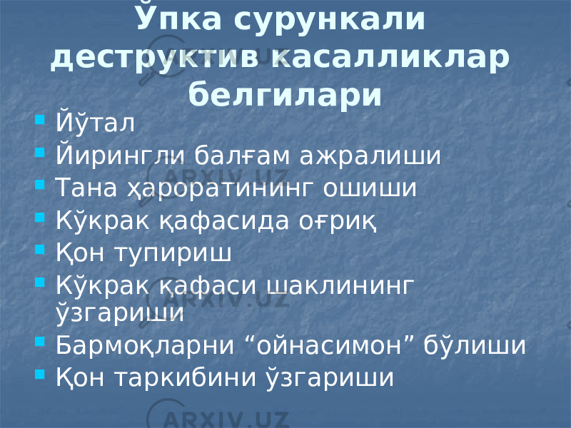 Ўпка сурункали деструктив касалликлар белгилари  Йўтал  Йирингли балғам ажралиши  Тана ҳароратининг ошиши  Кўкрак қафасида оғриқ  Қон тупириш  Кўкрак қафаси шаклининг ўзгариши  Бармоқларни “ойнасимон” бўлиши  Қон таркибини ўзгариши 