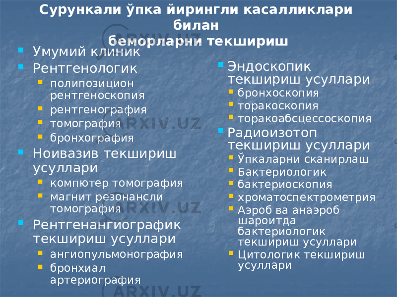 Сурункали ўпка йирингли касалликлари билан беморларни текшириш  Умумий клиник  Рентгенологик  полипозицион рентгеноскопия  рентгенография  томография  бронхография  Ноивазив текшириш усуллари  компютер томография  магнит резонансли томография  Рентгенангиографик текшириш усуллари  ангиопульмонография  бронхиал артериография  Эндоскопик текшириш усуллари  бронхоскопия  торакоскопия  торакоабсцессоскопия  Радиоизотоп текшириш усуллари  Ўпкаларни сканирлаш  Бактериологик  бактериоскопия  хроматоспектрометрия  Аэроб ва анаэроб шароитда бактериологик текшириш усуллари  Цитологик текшириш усуллари 