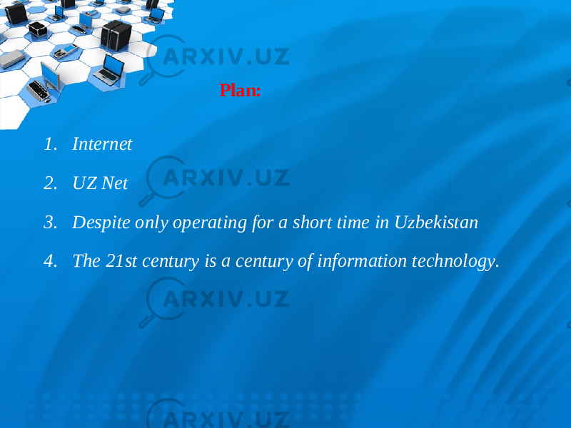 Plan : 1. Internet 2. UZ Net 3. Despite only operating for a short time in Uzbekistan 4. The 21st century is a century of information technology. 