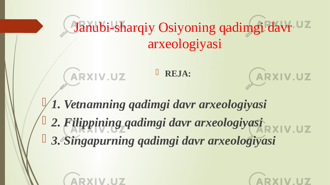 Janubi-sharqiy Osiyoning qadimgi davr arxeologiyasi  REJA:  1. Vetnamning qadimgi davr arxeologiyasi  2. Filippining qadimgi davr arxeologiyasi  3. Singapurning qadimgi davr arxeologiyasi 