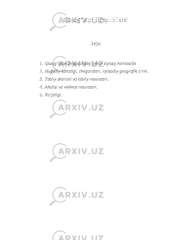 Q оzо g’ i st оn Rеspublikаsi Rеjа: 1. Qоzоg’istоn Rеspublikаsi jаhоn siyosiy hаritаsidа 2. Hududiy kаttаligi, chеgаrаlаri, iqtisоdiy-gеоgrаfik o’rni. 3. Tаbiiy shаrоiti vа tаbiiy rеsurslаri. 4. Аhоlisi vа mеhnаt rеsurslаri. 5. Хo’jаligi. 