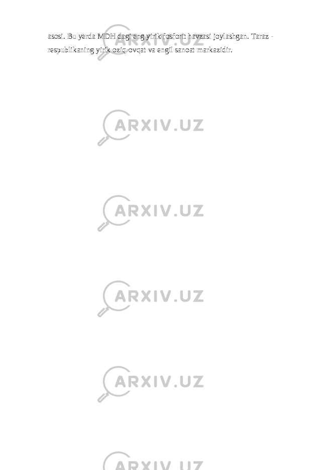 аsоsi. Bu yerdа MDH dаgi eng yirik fоsfоrit hаvzаsi jоylаshgаn. Tаrаz - rеspublikаning yirik оziq-оvqаt vа еngil sаnоаt mаrkаzidir. 