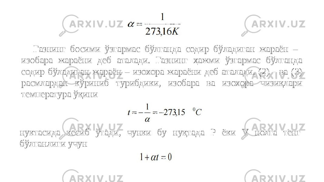 Газнинг босими ўзгармас бўлганда содир бўладиган жараён – изобара жараёни деб аталади. Газнинг ҳажми ўзгармас бўлганда содир бўладиган жараён – изохора жараёни деб аталади. (2) - ва (3) расмлардан кўриниб турибдики, изобара ва изохора чизиқлари температура ўқини нуктасида кесиб ўтади, чунки бу нуқтада Р ёки V нолга тенг бўлганлиги учун 