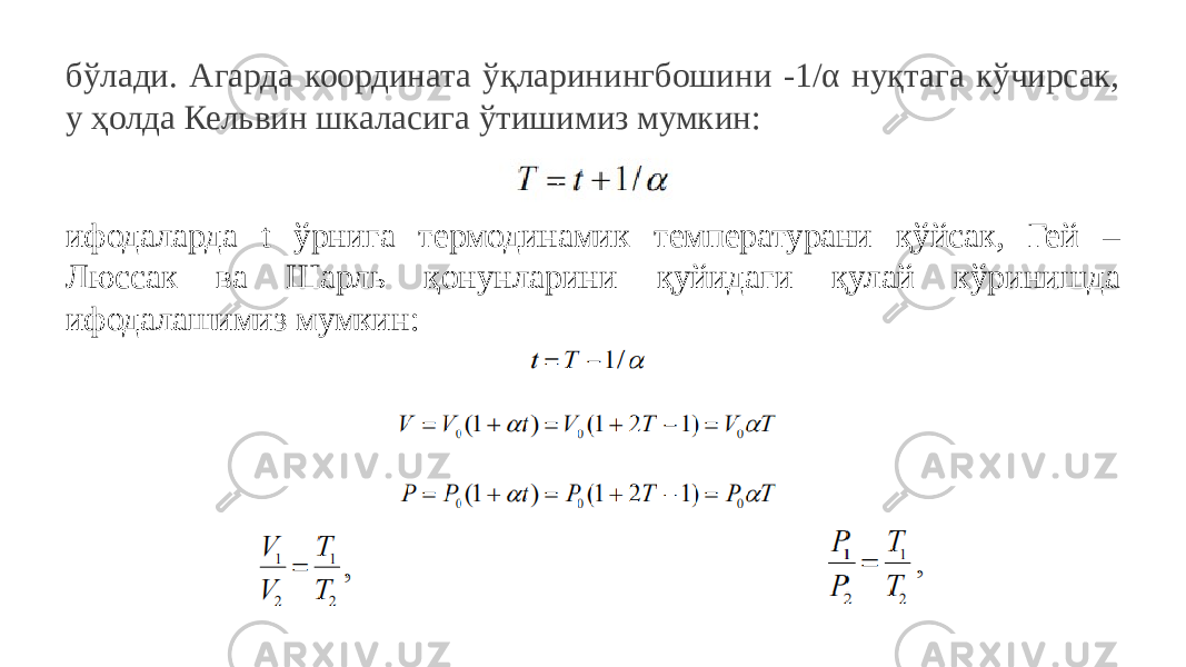 бўлади. Агарда координата ўқларинингбошини -1/α нуқтага кўчирсак, у ҳолда Кельвин шкаласига ўтишимиз мумкин: ифодаларда t ўрнига термодинамик температурани қўйсак, Гей – Люссак ва Шарль қонунларини қуйидаги қулай кўринишда ифодалашимиз мумкин: 