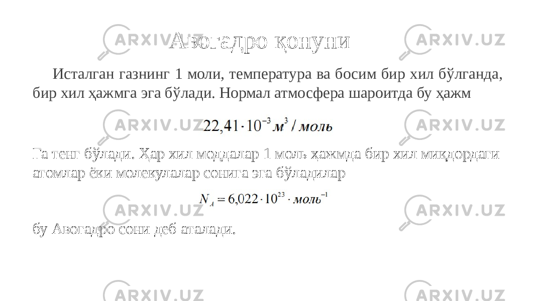 Авогадро қонуни Исталган газнинг 1 моли, температура ва босим бир хил бўлганда, бир хил ҳажмга эга бўлади. Нормал атмосфера шароитда бу ҳажм Га тенг бўлади. Ҳар хил моддалар 1 моль ҳажмда бир хил миқдордаги атомлар ёки молекулалар сонига эга бўладилар бу Авогадро сони деб аталади. 