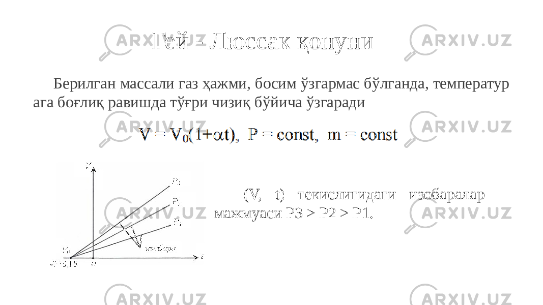 Гей - Люссак қонуни Берилган массали газ ҳажми, босим ўзгармас бўлганда, температур ага боғлиқ равишда тўғри чизиқ бўйича ўзгаради (V, t) текислигидаги изобаралар мажмуаси P3 > P2 > P1. 