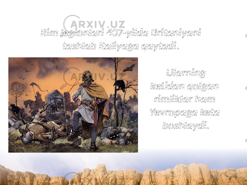 Rim legionlari 407-yilda Britaniyani tashlab Italiyaga qaytadi. Ularning ketidan qolgan rimliklar ham Yevropaga keta boshlaydi. 