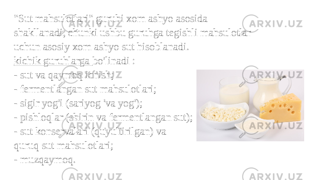 &#34;Sut mahsulotlari&#34; guruhi xom ashyo asosida shakllanadi, chunki ushbu guruhga tegishli mahsulotlar uchun asosiy xom ashyo sut hisoblanadi. kichik guruhlarga bo&#39;linadi : - sut va qaymoq ichish; - fermentlangan sut mahsulotlari; - sigir yog&#39;i (sariyog &#39;va yog&#39;); - pishloqlar (shirin va fermentlangan sut); - sut konservalari (quyultirilgan) va quruq sut mahsulotlari; - muzqaymoq. 