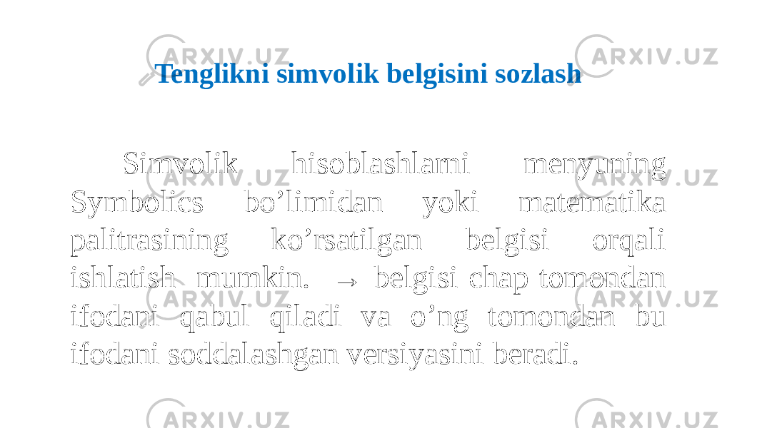 Tenglikni simvolik belgisini sozlash Simvolik hisoblashlarni menyuning Symbolics bo’limidan yoki matematika palitrasining ko’rsatilgan belgisi orqali ishlatish mumkin. → belgisi chap tomondan ifodani qabul qiladi va o’ng tomondan bu ifodani soddalashgan versiyasini beradi. 