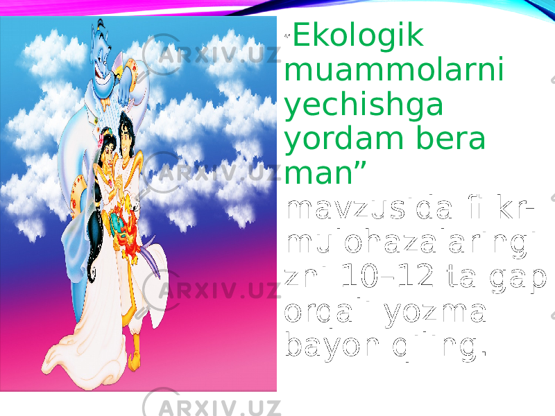 “ Ekologik muammolarni yechishga yordam bera man” mavzusida fi kr- mulohazalaringi zni 10–12 ta gap orqali yozma bayon qiling. 