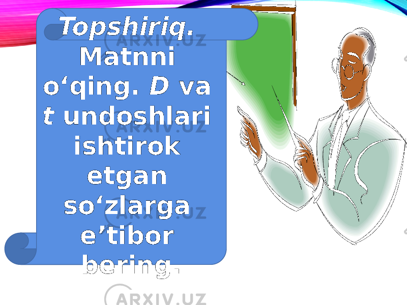 Topshiriq. Matnni o‘qing. D va t undoshlari ishtirok etgan so‘zlarga e’tibor bering. 