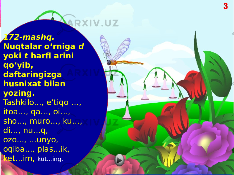 172-mashq. Nuqtalar o‘rniga d yoki t harfl arini qo‘yib, daftaringizga husnixat bilan yozing. Tashkilo..., e’tiqo …, itoa…, qa…, oi…, sho…, muro…, ku…, di…, nu…q, ozo..., ...unyo, oqiba..., plas...ik, ket...im, kut...ing. 