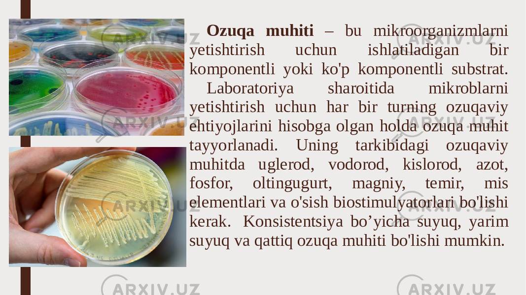 Ozuqa muhiti – bu mikroorganizmlarni yetishtirish uchun ishlatiladigan bir komponentli yoki ko&#39;p komponentli substrat. Laboratoriya sharoitida mikroblarni yetishtirish uchun har bir turning ozuqaviy ehtiyojlarini hisobga olgan holda ozuqa muhit tayyorlanadi. Uning tarkibidagi ozuqaviy muhitda uglerod, vodorod, kislorod, azot, fosfor, oltingugurt, magniy, temir, mis elementlari va o&#39;sish biostimulyatorlari bo&#39;lishi kerak. Konsistentsiya bo’yicha suyuq, yarim suyuq va qattiq ozuqa muhiti bo&#39;lishi mumkin. 