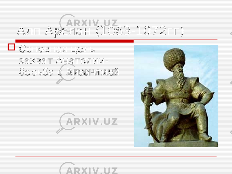 Алп Арслан (1063-1072гг)  Основная цель захват Анатолии- борьба с Византией 