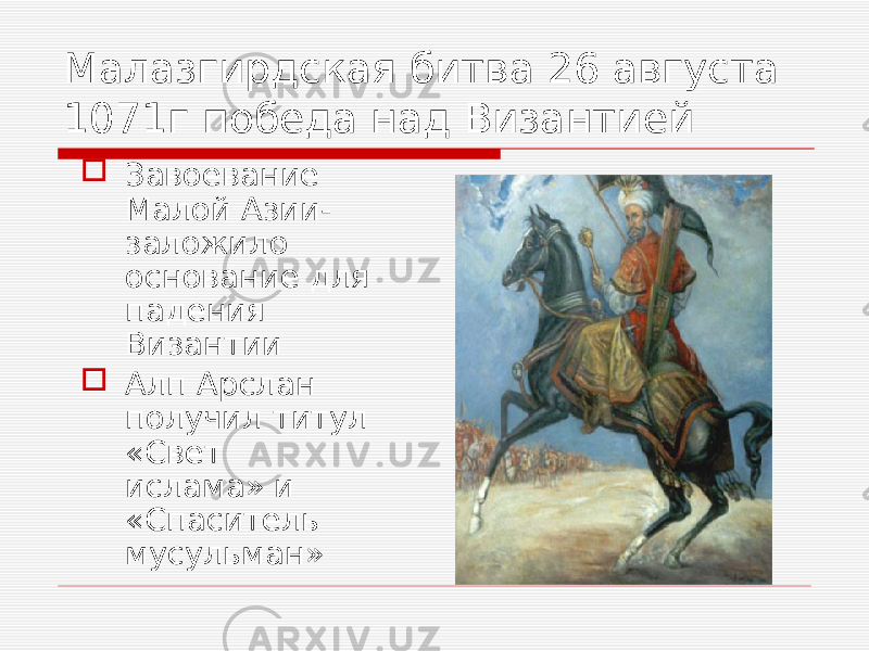 Малазгирдская битва 26 августа 1071г победа над Византией  Завоевание Малой Азии- заложило основание для падения Византии  Алп Арслан получил титул «Свет ислама» и «Спаситель мусульман» 