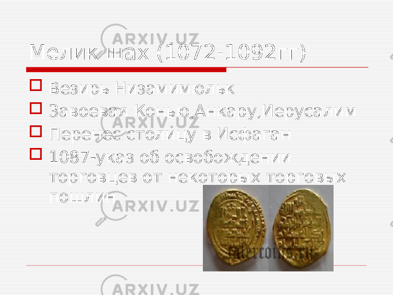 Мелик шах (1072-1092гг)  Везирь Низамимюльк  Завоевал Конью,Анкару,Иерусалим  Перенес столицу в Исфаган  1087-указ об освобождении торговцев от некоторых торговых пошлин 