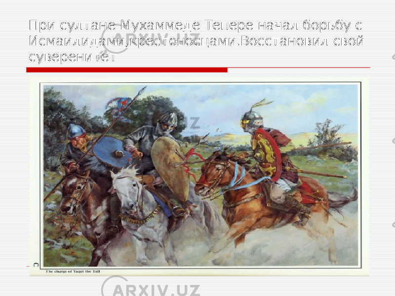 При султане Мухаммеде Тепере начал борьбу с Исмаилидами,крестоносцами.Восстановил свой суверенитет 