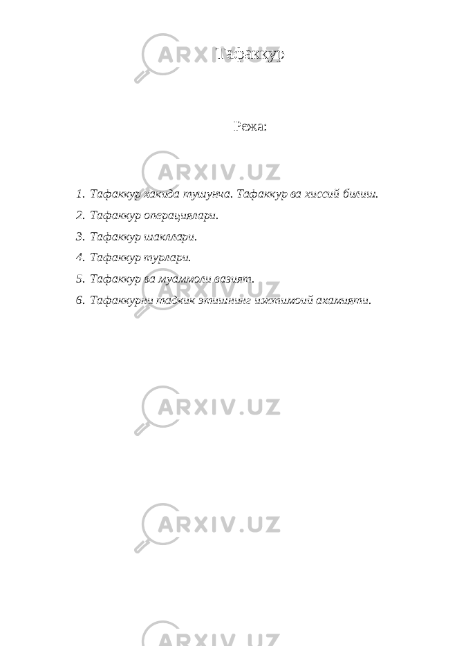 Тафаккур Режа: 1. Тафаккур хакида тушунча. Тафаккур ва хиссий билиш. 2. Тафаккур операциялари. 3. Тафаккур шакллари. 4. Тафаккур турлари. 5. Тафаккур ва муаммоли вазият. 6. Тафаккурни тадкик этишнинг ижтимоий ахамияти. 